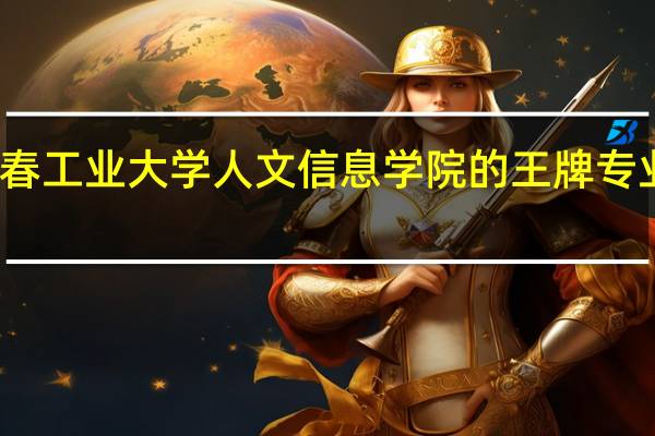 长春工业大学人文信息学院的王牌专业是什么