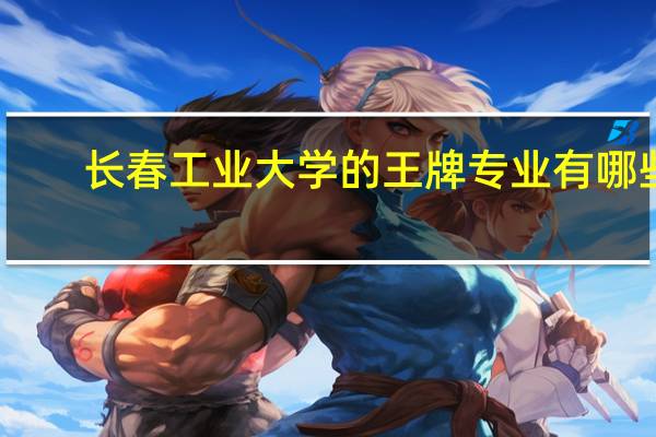 长春工业大学的王牌专业有哪些