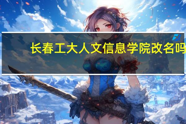 长春工大人文信息学院改名吗