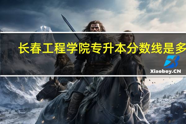 长春工程学院专升本分数线是多少