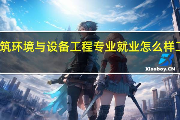 长春工程学院 建筑环境与设备工程专业就业怎么样 工作时要求有哪些证件