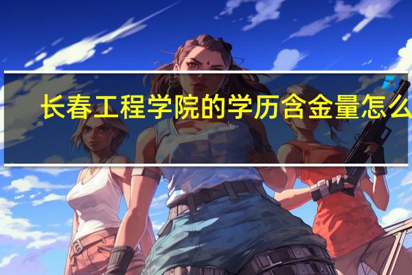 长春工程学院的学历含金量怎么样