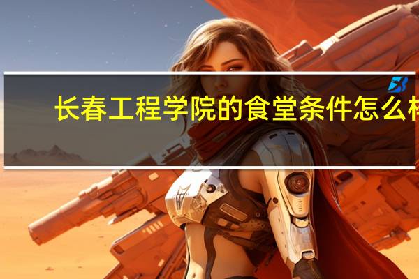 长春工程学院的食堂条件怎么样