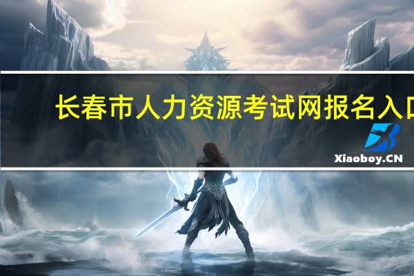 长春市人力资源考试网报名入口（长春市人力资源考试网）