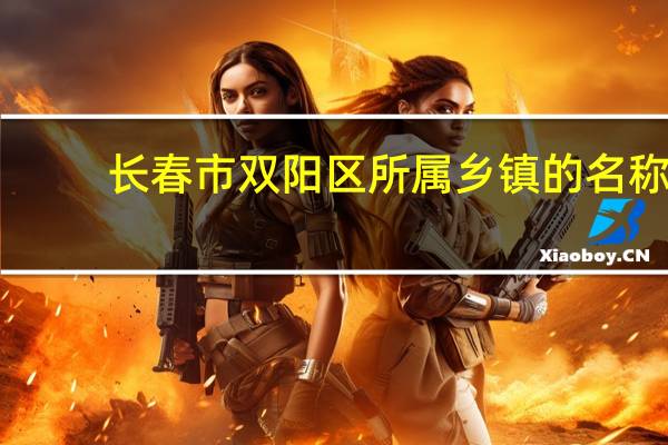 长春市双阳区所属乡镇的名称