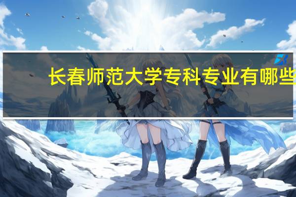 长春师范大学专科专业有哪些