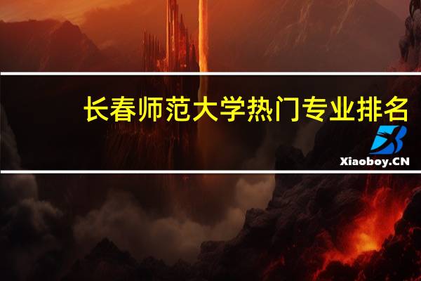 长春师范大学热门专业排名