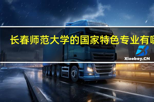 长春师范大学的国家特色专业有哪些