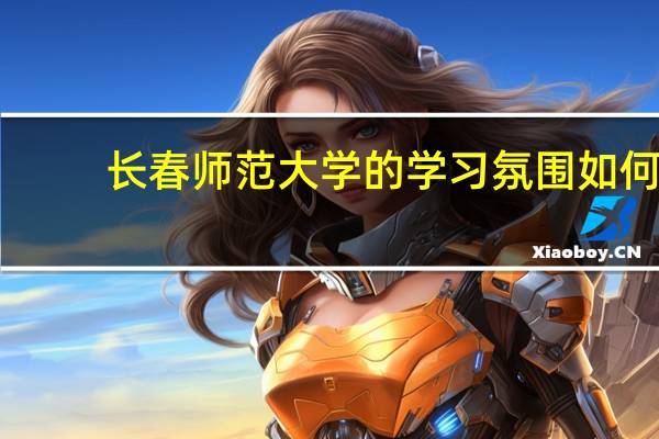 长春师范大学的学习氛围如何