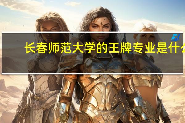 长春师范大学的王牌专业是什么