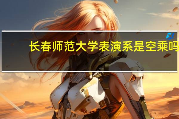 长春师范大学表演系是空乘吗