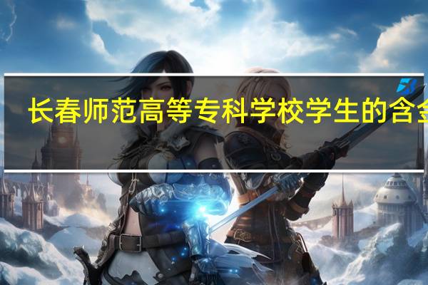 长春师范高等专科学校学生的含金量