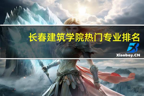 长春建筑学院热门专业排名