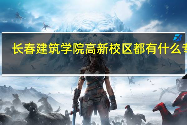 长春建筑学院高新校区都有什么专业