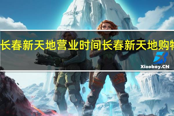 长春新天地营业时间 长春新天地购物公园