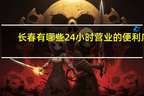 长春有哪些24小时营业的便利店