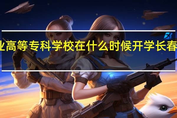 长春汽车工业高等专科学校在什么时候开学 长春汽车高等专科学校