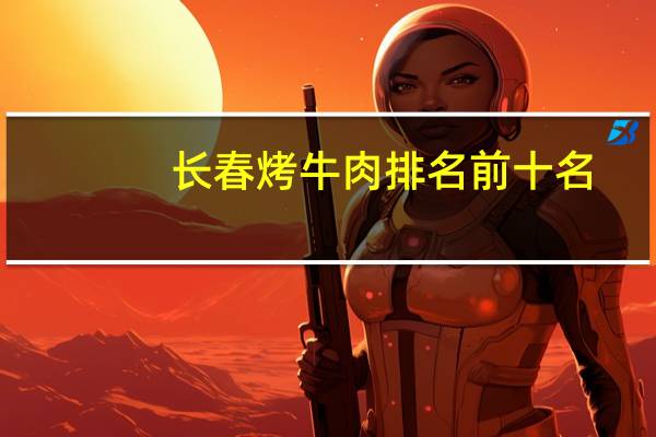 长春烤牛肉排名前十名