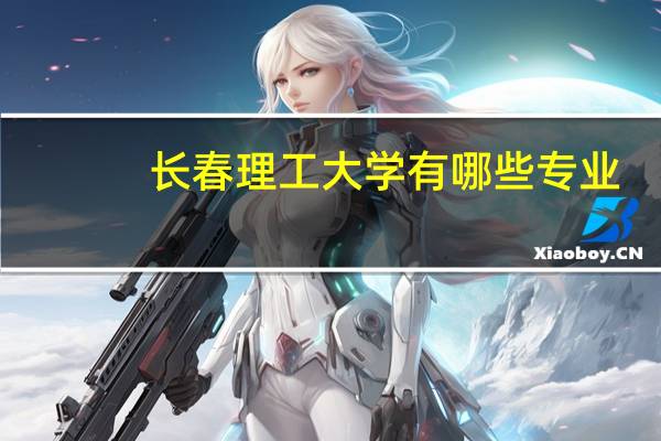 长春理工大学有哪些专业