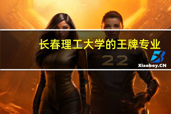 长春理工大学的王牌专业