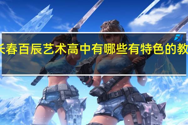 长春百辰艺术高中有哪些有特色的教学方式