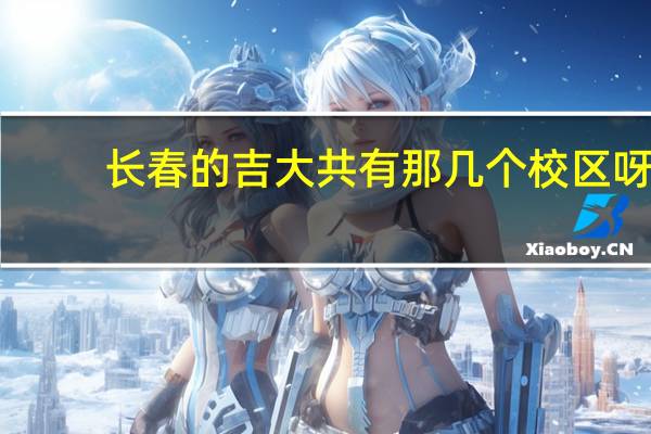 长春的吉大共有那几个校区呀？