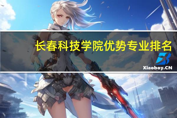 长春科技学院优势专业排名