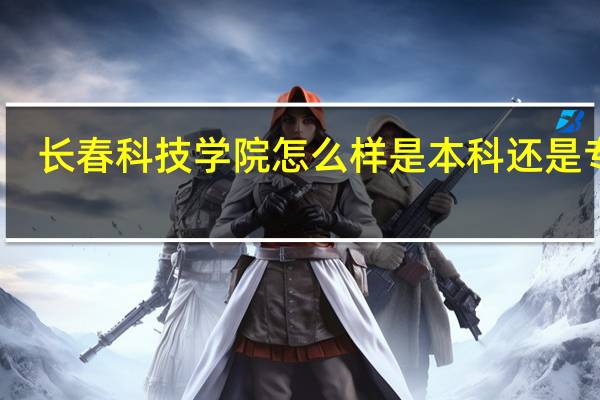 长春科技学院怎么样是本科还是专科