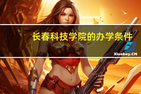 长春科技学院的办学条件