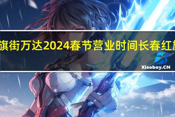 长春红旗街万达2024春节营业时间 长春红旗街万达影城