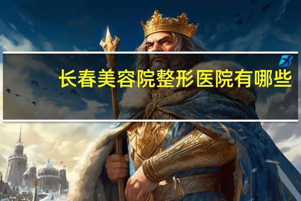 长春美容院整形医院有哪些？长春哪纹眉又好又便宜