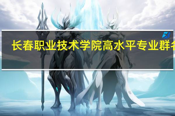 长春职业技术学院高水平专业群名单