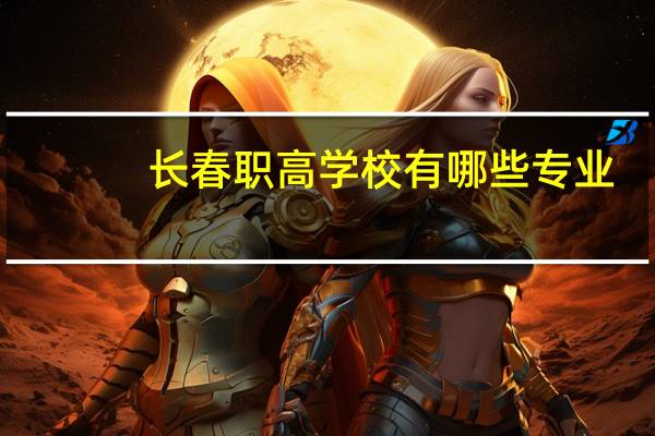 长春职高学校有哪些专业