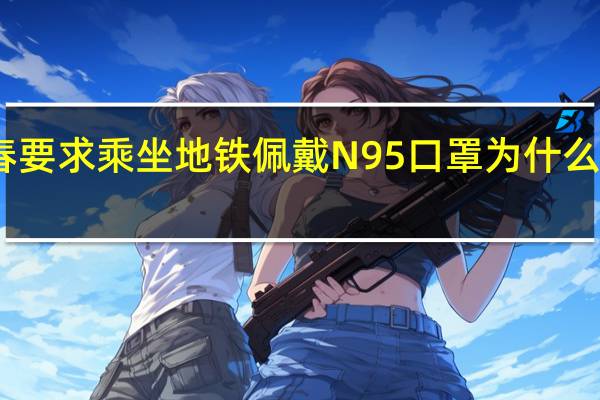 长春要求乘坐地铁佩戴N95口罩 为什么要这样做