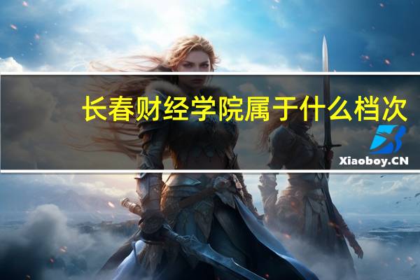 长春财经学院属于什么档次