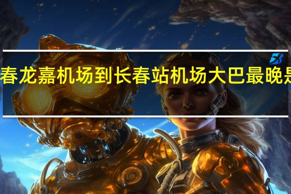 长春龙嘉机场到长春站机场大巴最晚是几点的
