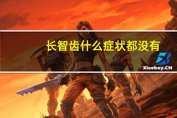 长智齿什么症状都没有（长智齿什么症状）