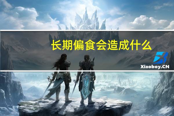 长期偏食会造成什么（长期偏食的危害）