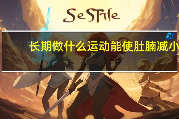 长期做什么运动能使肚腩减小（做什么运动能减肚腩）