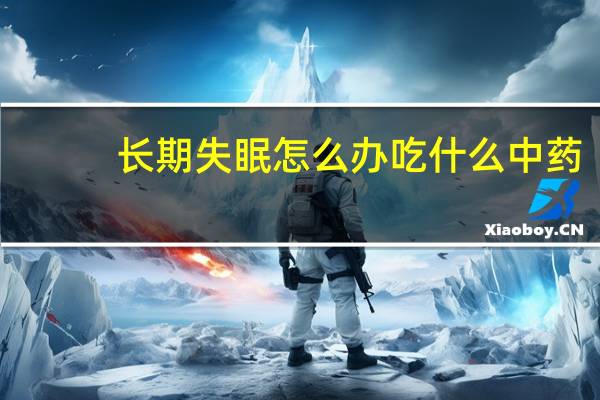 长期失眠怎么办吃什么中药（长期失眠怎么办）