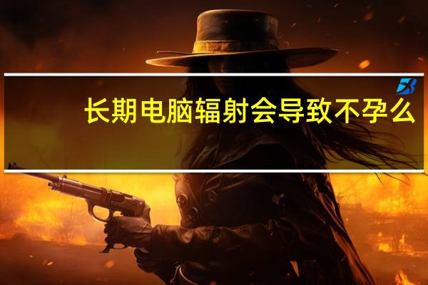 长期电脑辐射会导致不孕么（长期电脑辐射会导致什么）