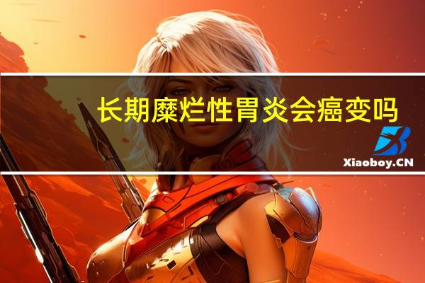 长期糜烂性胃炎会癌变吗（糜烂性胃炎会癌变吗）