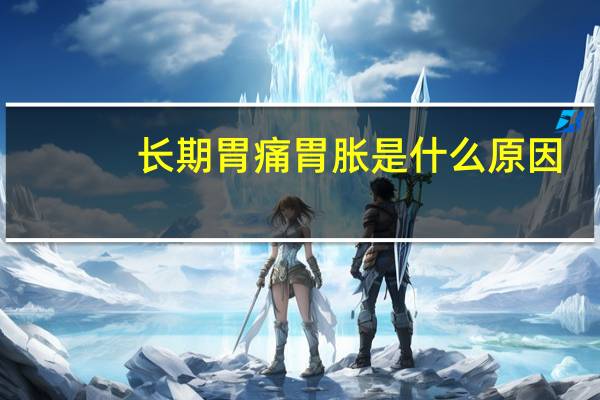 长期胃痛胃胀是什么原因(长期胃痛胃胀是胃癌吗)