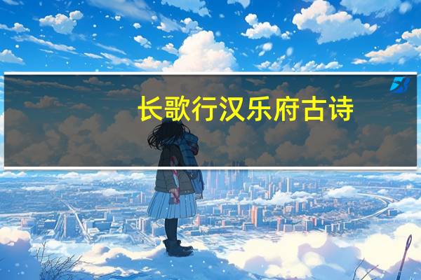 长歌行汉乐府古诗(长歌行汉乐府)