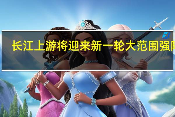 长江上游将迎来新一轮大范围强降雨