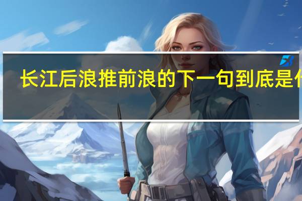 长江后浪推前浪的下一句到底是什么