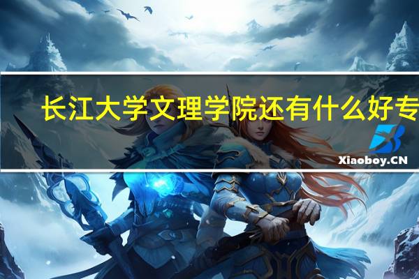 长江大学文理学院 还有什么好专业
