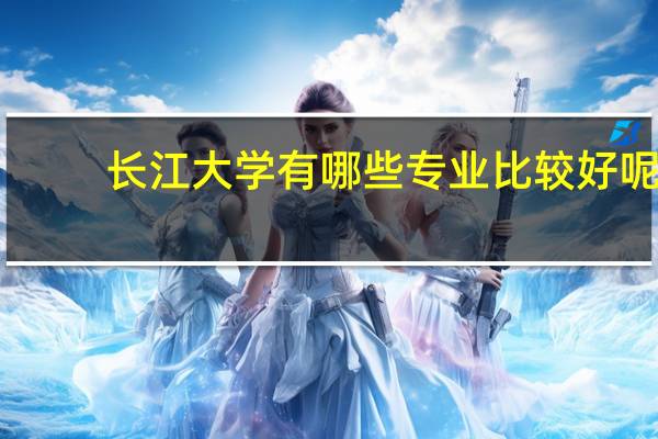 长江大学有哪些专业比较好呢