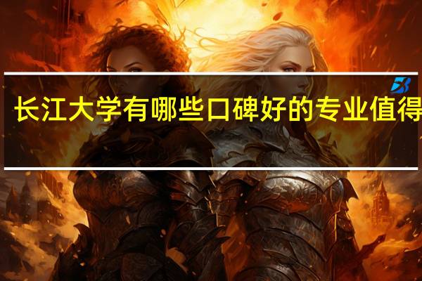 长江大学有哪些口碑好的专业值得就读