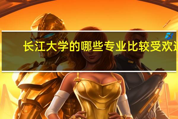 长江大学的哪些专业比较受欢迎